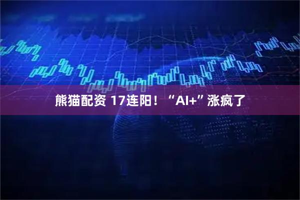 熊猫配资 17连阳!“AI+”涨疯了