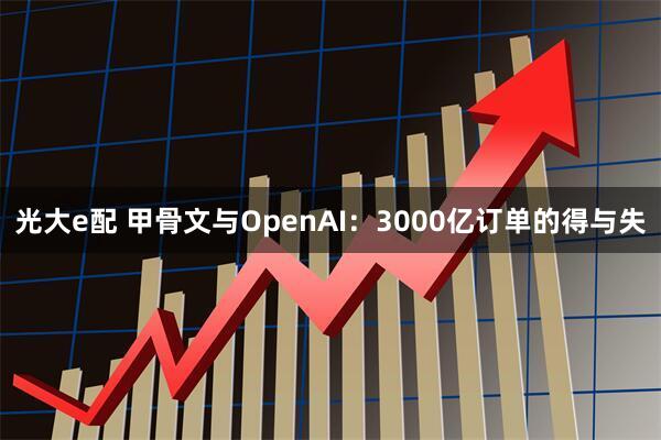 光大e配 甲骨文与OpenAI：3000亿订单的得与失