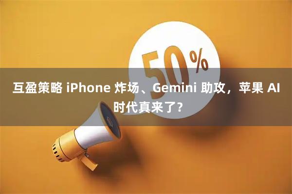 互盈策略 iPhone 炸场、Gemini 助攻，苹果 AI 时代真来了？