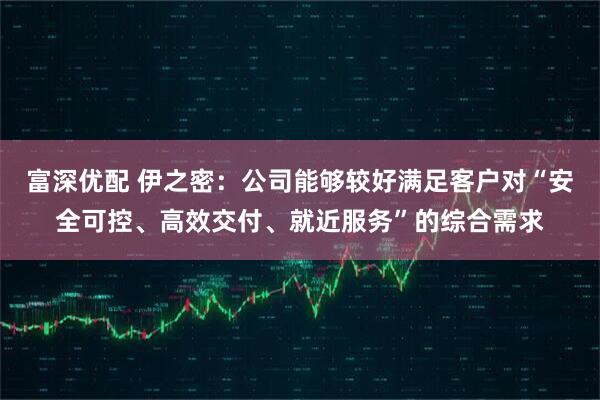 富深优配 伊之密：公司能够较好满足客户对“安全可控、高效交付、就近服务”的综合需求