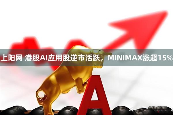 上阳网 港股AI应用股逆市活跃，MINIMAX涨超15%