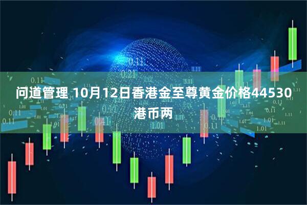 问道管理 10月12日香港金至尊黄金价格44530港币两