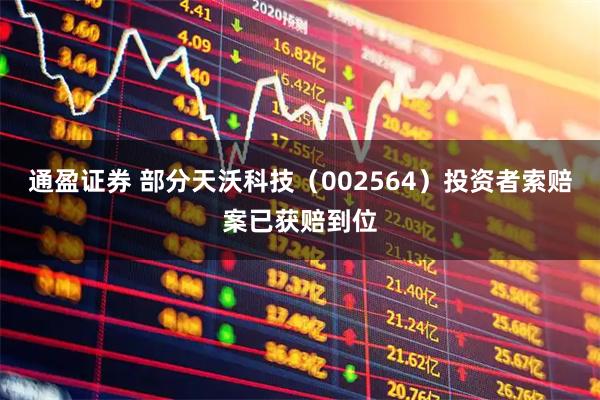 通盈证券 部分天沃科技（002564）投资者索赔案已获赔到位